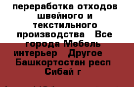 переработка отходов швейного и текстильного производства - Все города Мебель, интерьер » Другое   . Башкортостан респ.,Сибай г.